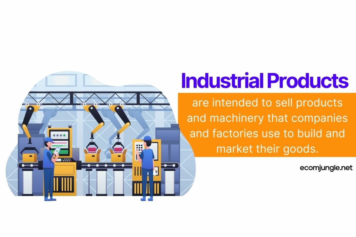 Industrial products are intended to sell products and machinery that companies and factories use to build and market their goods